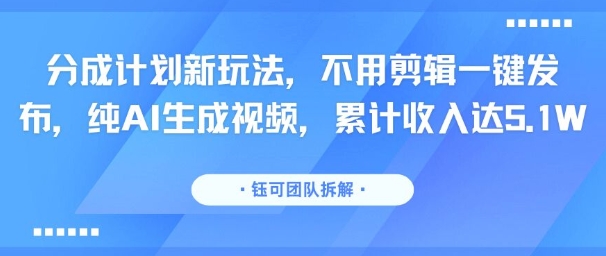 分成计划新玩法，不用剪辑一键发布，纯AI生成视频，累计收入达5.1W-孔明聊项目
