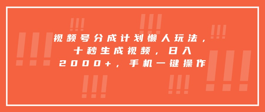 视频号分成计划懒人玩法，十秒生成视频，日入2000+，手机一键操作-孔明聊项目