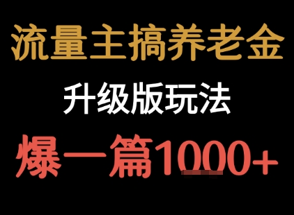 流量主之养老金升级版玩法 爆一篇收益1k+-孔明聊项目