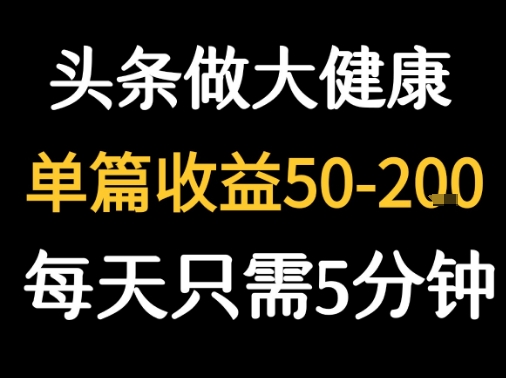 每天5分钟，用今日头条创作大健康图文 单篇收益50-2张-孔明聊项目