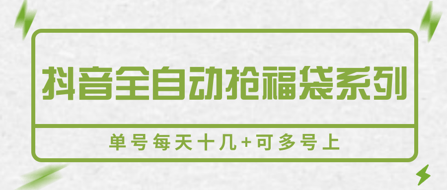 抖音全自动抢福袋系列，单号每天十几+可多号上-孔明聊项目
