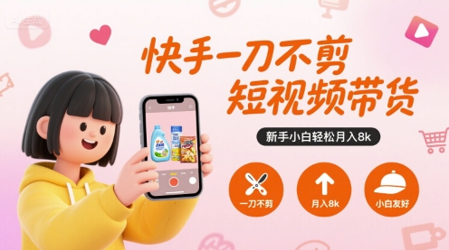 快手一刀不剪短视频带货，新手小白轻松月入8k-孔明聊项目