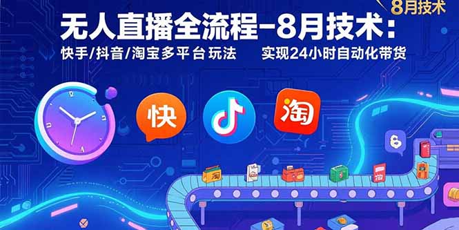 无人直播全流程-8月技术：快手/抖音/淘宝多平台玩法 实现24小时自动化带货-孔明聊项目