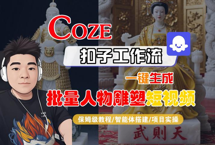 Coze扣子工作流一键生成批量人物雕塑短视频，保姆级教程-智能体搭建-项目实操-孔明聊项目
