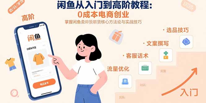 闲鱼从入门到高阶教程：0成本电商创业，掌握闲鱼卖货核心方法论与实战技巧-孔明聊项目
