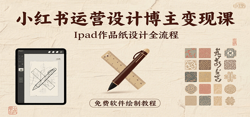 小红书运营设计博主变现课：iPad 上手作品纸设计，含全流程及细节技巧，避坑少绕路-孔明聊项目
