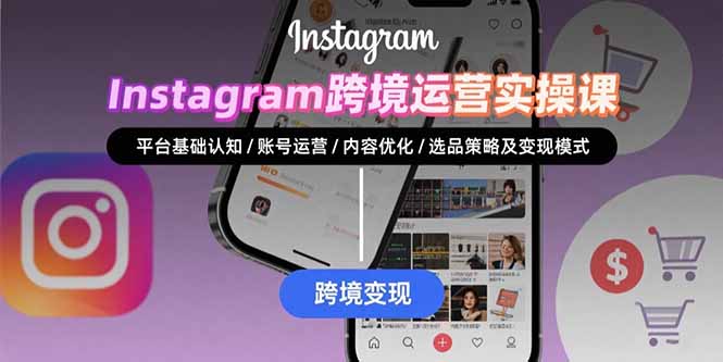 Instagram跨境运营实战：平台认知/账号运营/内容优化/选品策略及变现模式-孔明聊项目