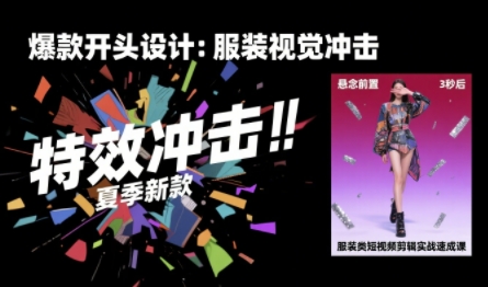 服装类短视频剪辑实战速成课,30天掌握算法适配剪辑术,完播率提升25%-孔明聊项目