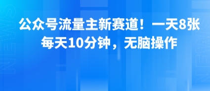 公众号流量主新赛道！一天8张，每天10分钟，无脑操作-孔明聊项目