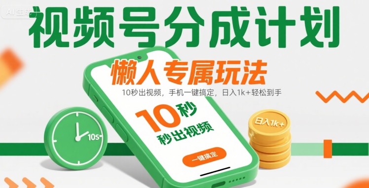 视频号分成计划懒人专属玩法：10 秒出视频，手机一键搞定，日入1k+ 轻松到手【揭秘】-孔明聊项目