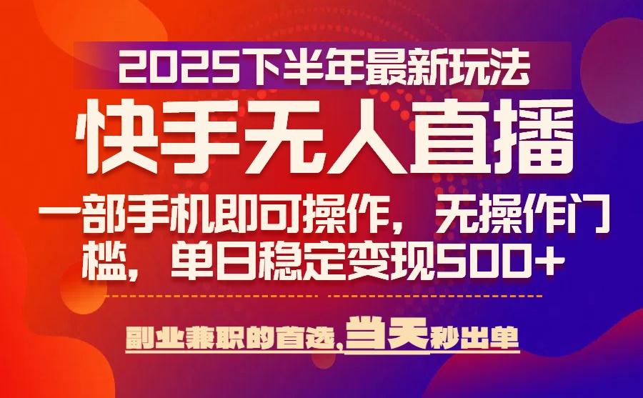 25年快手无人直播最新玩法，当天可出单，一部手机即可操作-孔明聊项目