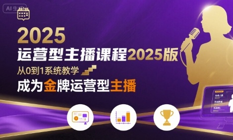 运营型主播课程2025版，从0到1教你成为金牌运营型主播-孔明聊项目