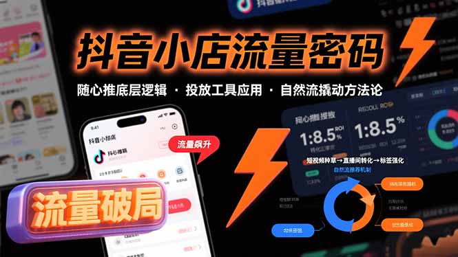 抖音小店流量密码，随心推底层逻辑，投放工具应用，自然流撬动核心方法论-孔明聊项目