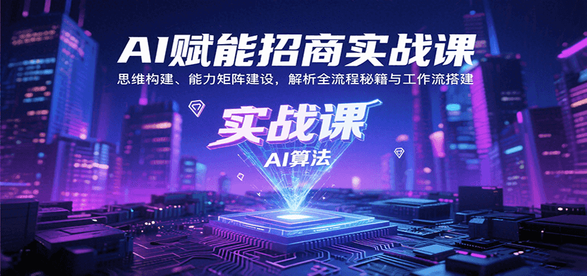 AI赋能招商实战课：思维构建、能力矩阵建设，解析全流程秘籍与工作流搭建-孔明聊项目