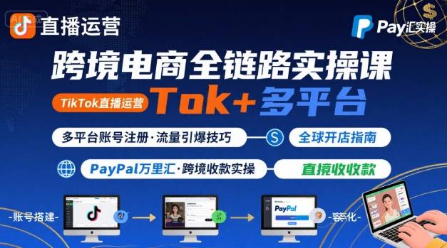 跨境电商线上课，TikTok 直播运营 + 多平台账号注册 + PayPal 万里汇实操教程-孔明聊项目