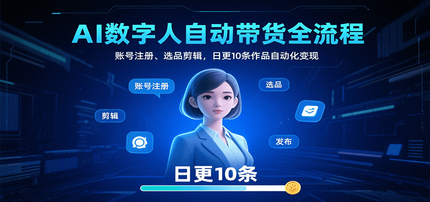 AI数字人自动带货全流程：账号注册、选品剪辑，日更10条作品自动化变现-孔明聊项目