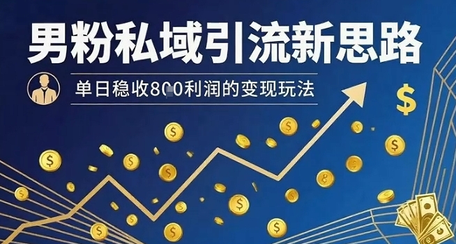 男粉私域引流新思路，单日稳收8张利润的变现玩法-孔明聊项目