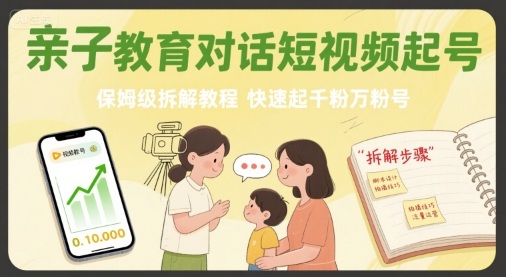 亲子教育对话短视频起号，保姆级拆解教程，快速起千粉万粉号-孔明聊项目