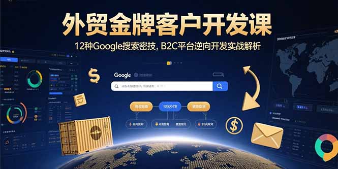 外贸金牌客户开发课，12种Google搜索密技，B2C平台逆向开发实战解析-孔明聊项目