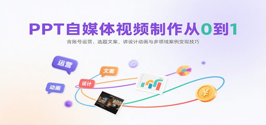 PPT自媒体视频制作从0到1：含账号运营、选题文案，讲设计动画与多领域案例变现技巧-孔明聊项目