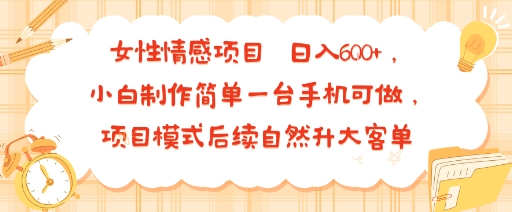 女性情感项目 小白制作简单一台手机可做 项目模式后续自然升大客单 日入6张-孔明聊项目