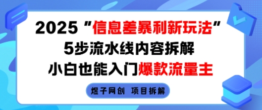 2025信息差暴利新玩法，5步流水线内容拆解，小白也能入门爆款流量主-孔明聊项目