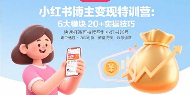 小红书博主变现特训营：6大模块20+实操技巧 快速打造可持续盈利小红书账号-孔明聊项目