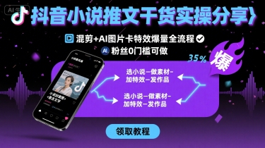 抖音小说推文干货实操分享，混剪+AI图片卡特效爆量全流程，0粉丝0门槛可做-孔明聊项目