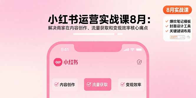 小红书运营实战课8月：解决商家在内容创作、流量获取和变现效率核心痛点-孔明聊项目