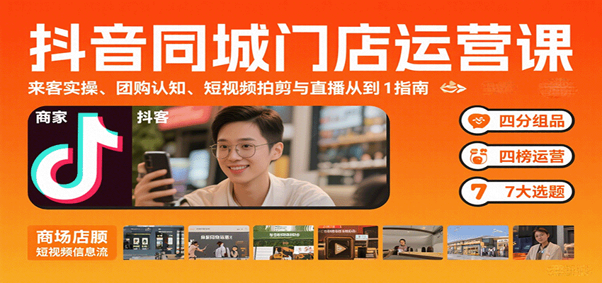 抖音同城门店运营课：来客实操、团购认知、短视频拍剪与直播从0到1指南-孔明聊项目