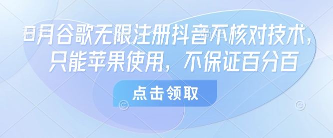 8月谷歌无限注册抖音不核对技术，只能苹果使用，不保证百分百-孔明聊项目