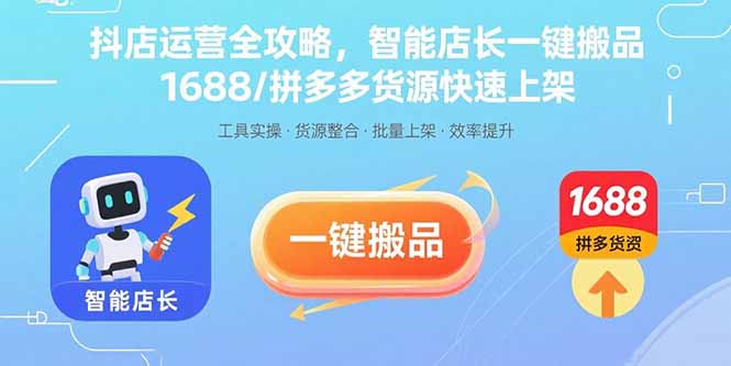 抖店运营全攻略,智能店长一键搬品,1688/拼多多货源快速上架-孔明聊项目