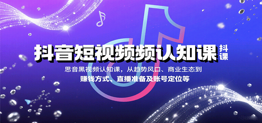 抖音短视频认知课，从趋势风口、商业生态到赚钱方式、直播准备及账号定位等-孔明聊项目
