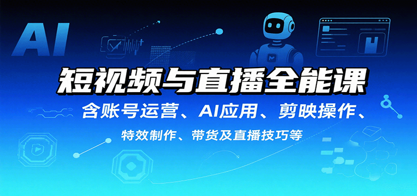 短视频与直播全能课，含账号运营、AI应用、剪映操作、特效制作、带货及直播技巧等-孔明聊项目