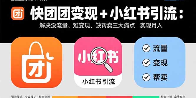 快团团变现+小红书引流：解决没流量、难变现、缺帮卖三大痛点 实现月入3w+-孔明聊项目