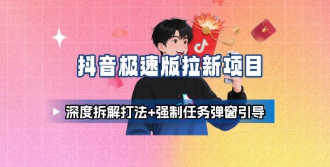 抖音极速版拉新项目_深度拆解打法+强制任务弹窗引导-孔明聊项目