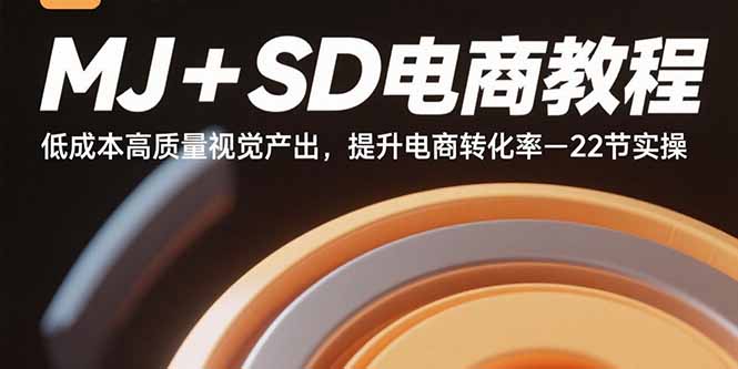 MJ+SD电商教程：低成本高质量视觉产出，提升电商转化率-22节实操-孔明聊项目