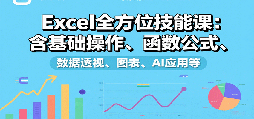 Excel全方位技能课：含基础操作、函数公式、数据透视、图表、AI应用等-孔明聊项目