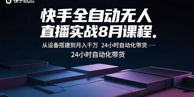 快手全自动无人直播实战8月课程：从设备搭建到月入千万 24小时自动化带货-孔明聊项目
