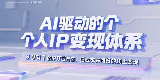 AI驱动的个人IP变现体系：从0到1的IP打造方法，低成本高回报的线上变现-孔明聊项目