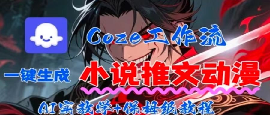 用Coze扣子工作流一键生成小说推文动漫短视频，全流程保姆级教学-孔明聊项目