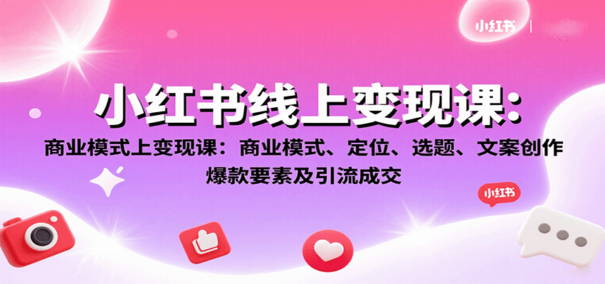 小红书线上变现课：商业模式、定位、选题、文案创作、爆款要素及引流成交-孔明聊项目