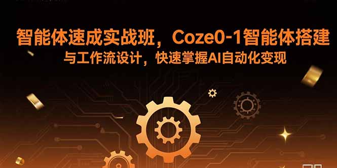 智能体速成实战班，Coze0-1智能体搭建与工作流设计，快速掌握AI自动化变现-孔明聊项目