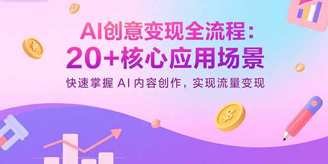 AI创意变现全流程:20+核心应用场景,快速掌握AI内容创作,实现流量变现-孔明聊项目