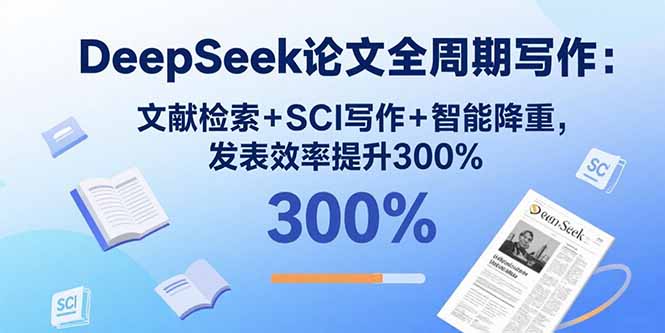 DeepSeek论文全周期写作：文献检索+SCI写作+智能降重，发表效率提升300%-孔明聊项目