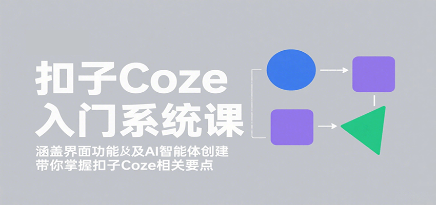 扣子Coze入门系统课：涵盖界面功能及AI智能体创建，带你掌握扣子Coze相关要点-孔明聊项目