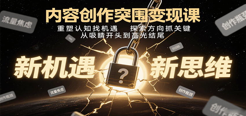 内容创作突围变现课：重塑认知找机遇，探索方向抓关键，从吸睛开头到高光结尾-孔明聊项目