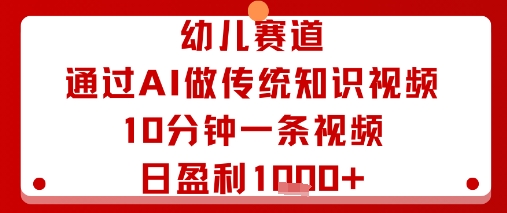 幼儿赛道：通过AI做传统知识视频，10分钟一条视频，日盈利多张-孔明聊项目