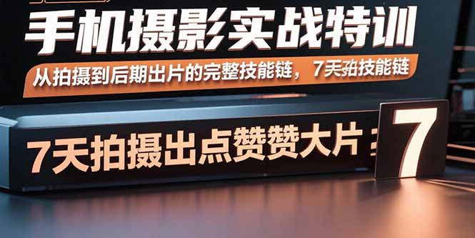 手机摄影实战特训，从拍摄到后期出片的完整技能链，7天拍出点赞大片-孔明聊项目