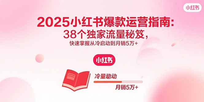 2025小红书爆款运营指南：38个独家流量秘笈，快速掌握从冷启动到月销5万+-孔明聊项目